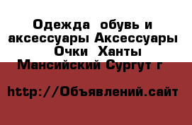 Одежда, обувь и аксессуары Аксессуары - Очки. Ханты-Мансийский,Сургут г.